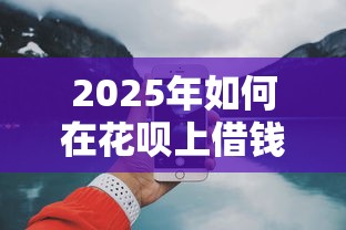 2025年如何在花呗上借钱到微信，公布五个近期好下款的平台