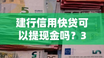 建行信用快贷可以提现金吗？3分钟看懂取现规则和替代方案