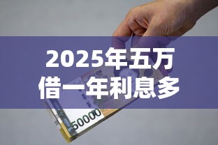 2025年五万借一年利息多少？整合5个贷款平台小额贷款
