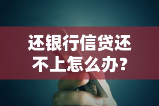 还银行信贷还不上怎么办？3招帮你化解危机