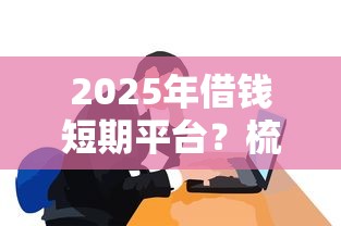 2025年借钱短期平台？梳理五个有什么借钱平台