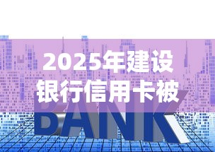 2025年建设银行信用卡被拒？公布5个天际钱袋口子入口