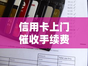 信用卡上门催收手续费是多少？一文说清收费标准