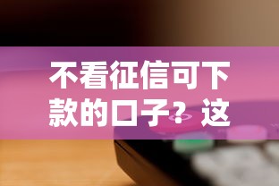 不看征信可下款的口子？这5个平台审核快门槛低