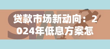 贷款市场新动向：2024年低息方案怎么选？这3招帮你避坑