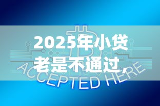 2025年小贷老是不通过，整合5个网贷平台p2p