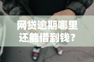 网贷逾期哪里还能借到钱？这3个方法能救急