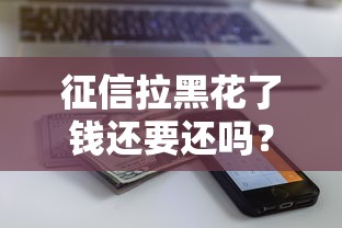 征信拉黑花了钱还要还吗？这5个误区千万别踩坑！