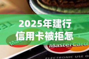 2025年建行信用卡被拒怎么做：梳理五个闪电审批的app