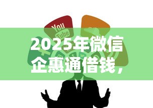 2025年微信企惠通借钱，公布五个66岁能贷款的平台
