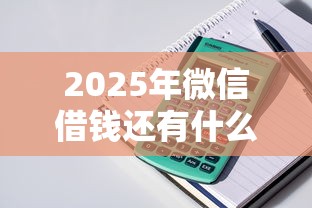 2025年微信借钱还有什么？整理5个不用芝麻分能借的软件
