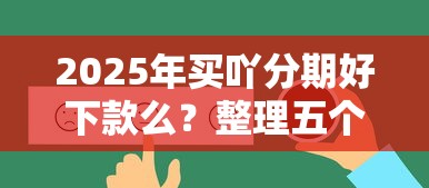 2025年买吖分期好下款么？整理五个真实贷款平台