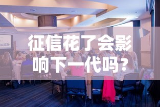 征信花了会影响下一代吗？真相揭秘，这些影响家长必须知道！