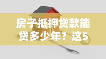 房子抵押贷款能贷多少年？这5点决定你的还款期限