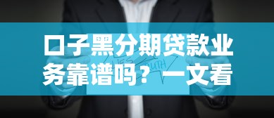 口子黑分期贷款业务靠谱吗？一文看懂低息平台选择技巧！