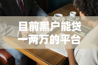 目前黑户能贷一两万的平台有哪些？这几个方法真实有效