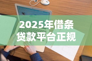 2025年借条贷款平台正规吗？看看这五个可以放款的平台不查征信