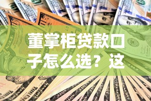 董掌柜贷款口子怎么选？这些避坑技巧和平台对比要知道！
