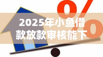 2025年小鱼借款放款审核能下吗：梳理五个所有的贷款平台