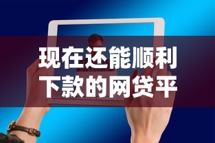 现在还能顺利下款的网贷平台有哪些推荐？实测这5家放款稳
