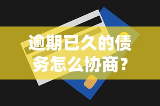 逾期已久的债务怎么协商？手把手教你分期还款技巧
