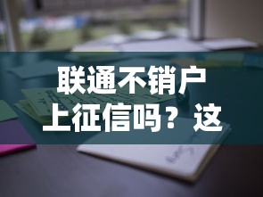 联通不销户上征信吗？这些影响你可能没想到