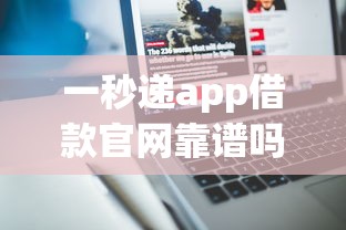 一秒递app借款官网靠谱吗？真实用户分享快速到账经验