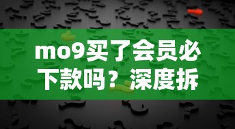 mo9买了会员必下款吗？深度拆解平台规则和会员权益真相