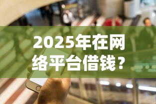 2025年在网络平台借钱？罗列5个中国贷款平台
