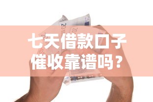 七天借款口子催收靠谱吗？这几点必须懂！