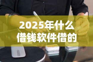 2025年什么借钱软件借的多，试试这五个消费贷款平台