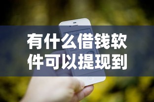 有什么借钱软件可以提现到微信？实测3个靠谱平台推荐