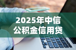 2025年中信公积金信用贷被拒：看看这5个花户借款平台容易通过