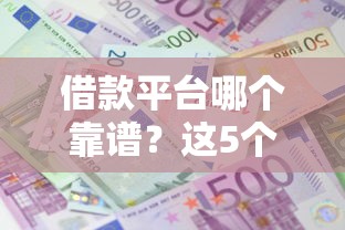 借款平台哪个靠谱？这5个平台资质全、利息低、口碑好！