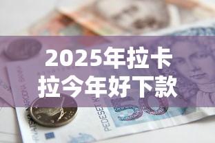 2025年拉卡拉今年好下款吗？公布五个借款平台可以贷款20万