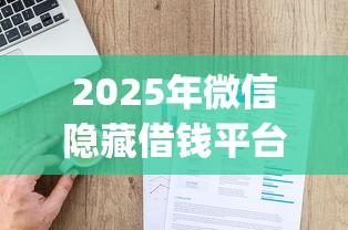 2025年微信隐藏借钱平台怎么弄：推荐五个网贷口子风控不严的app
