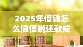 2025年借钱怎么微信说还款成功，整合5个未成年可以贷款的平台