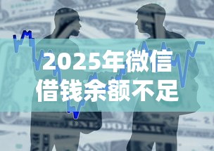 2025年微信借钱余额不足怎么办：整合5个借得到的贷款平台