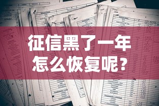 征信黑了一年怎么恢复呢？老司机手把手教你上岸秘籍