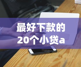 最好下款的20个小贷app盘点：实测通过率高的借钱神器