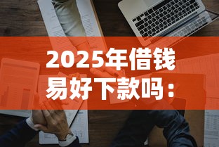 2025年借钱易好下款吗：试试这五个黑户可以借钱的平台