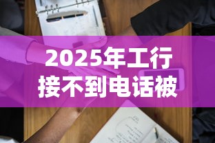 2025年工行接不到电话被拒了，整合五个黑户必下的口子