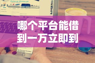 哪个平台能借到一万立即到账？这5个渠道实测到款快