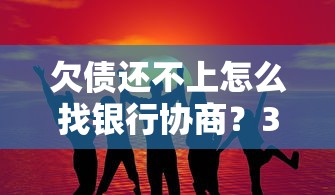 欠债还不上怎么找银行协商？3个实用沟通技巧