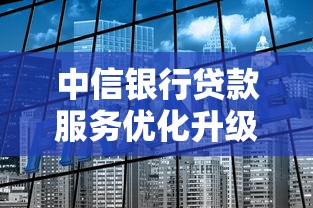 中信银行贷款服务优化升级 这几个亮点值得关注