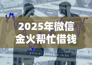 2025年微信金火帮忙借钱靠谱吗：整合5个好下款的借款平台2025