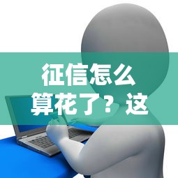 征信怎么算花了？这几种情况可能让你贷款被拒！