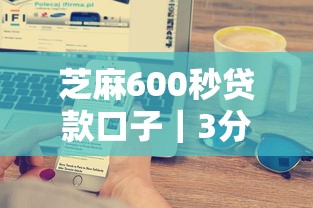 芝麻600秒贷款口子｜3分钟到账？实测这5个技巧提升通过率！