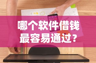 哪个软件借钱最容易通过？实测5款通过率高、审核快的靠谱平台！