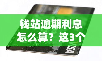 钱站逾期利息怎么算？这3个细节不注意可能多掏钱